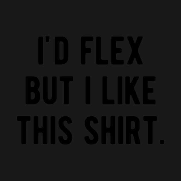 I’d Flex But I Like This Shirt by Frank Ring