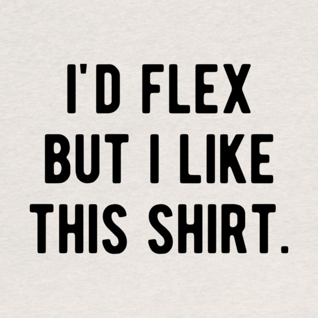 I’d Flex But I Like This Shirt by Frank Ring