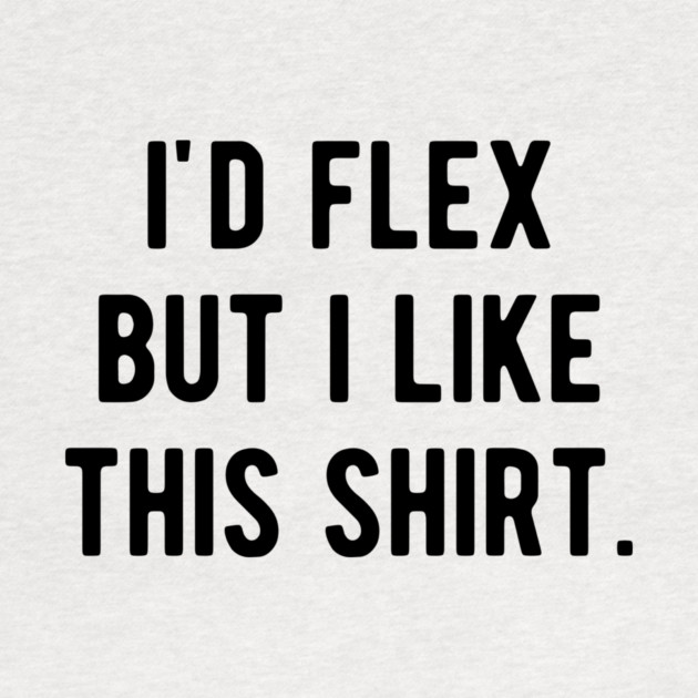 I’d Flex But I Like This Shirt by Frank Ring