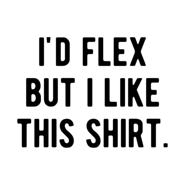 I’d Flex But I Like This Shirt by Frank Ring