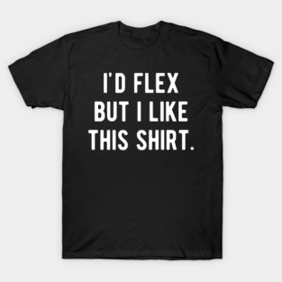 I’d Flex But I Like This Shirt T-Shirt