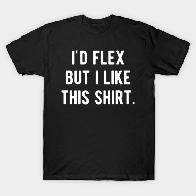 I’d Flex But I Like This Shirt T-Shirt by Frank Ring