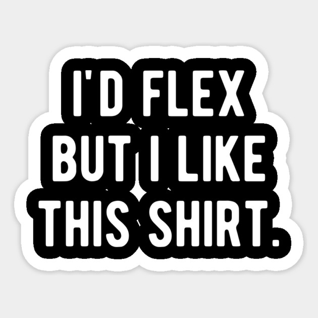 I’d Flex But I Like This Shirt Sticker by Frank Ring