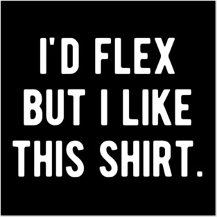 I’d Flex But I Like This Shirt Posters and Art