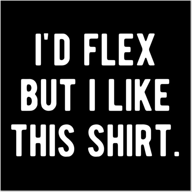 I’d Flex But I Like This Shirt Wall Art by Frank Ring
