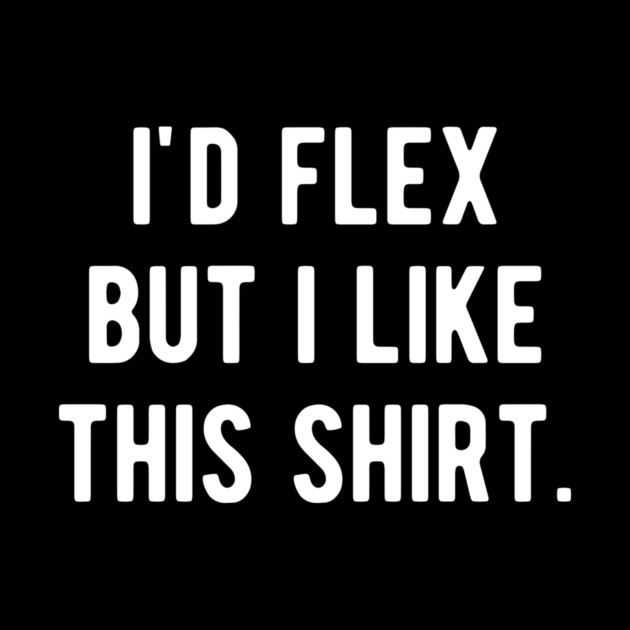 I’d Flex But I Like This Shirt by Frank Ring