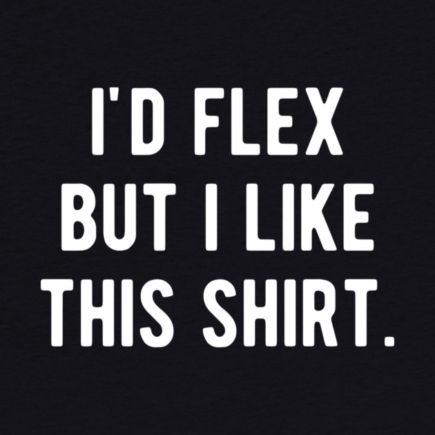 I’d Flex But I Like This Shirt by Frank Ring