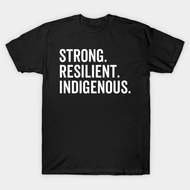 Strong. Resilient. Indigenous. T-Shirt by Frank Ring