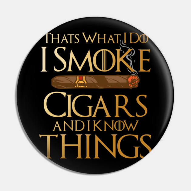 That’s What I Do I Smoke Cigars And I Know Things Pin by Frank Ring