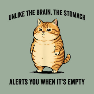 Unlike The Brain, The Stomach Alerts You When It's Empty snarky sarcastic cat insulting design T-Shirt
