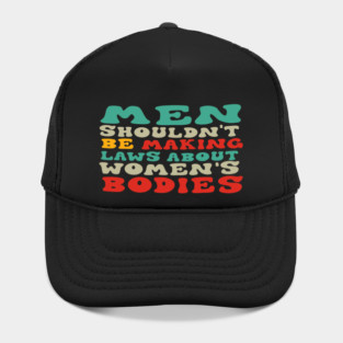 Men Shouldn't Be Making Laws About Women's Bodies Hat