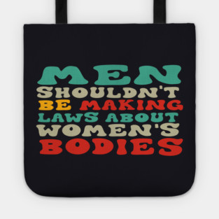 Men Shouldn't Be Making Laws About Women's Bodies Tote