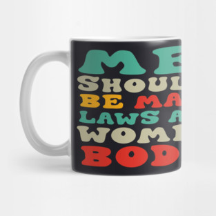 Men Shouldn't Be Making Laws About Women's Bodies Mug