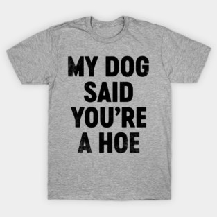 Funny Sarcastic My Dog Said You're A H-e T-Shirt