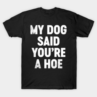 Funny Sarcastic My Dog Said You're A H-e (White) T-Shirt