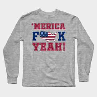 Merica F**k Yeah! Patriotic American Spirit Long Sleeve T-Shirt