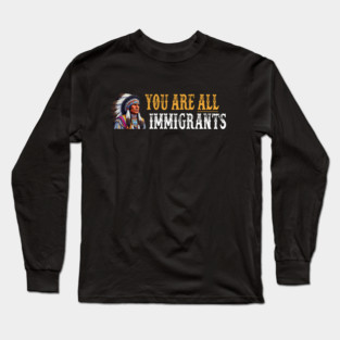 You Are All Immigrants Long Sleeve T-Shirt