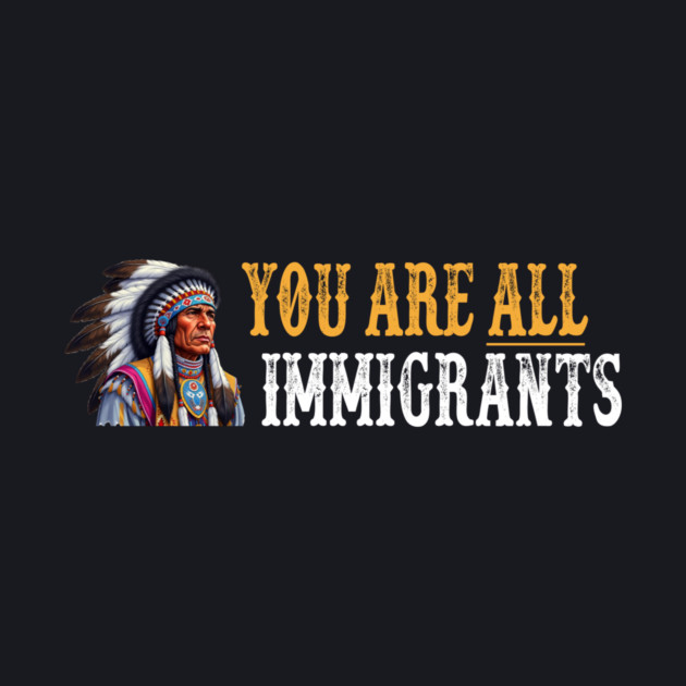 You Are All Immigrants by Charles's Store 8