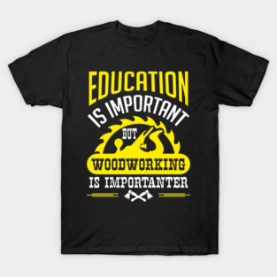Education Is Important But Woodworking Is Importanter T-Shirt