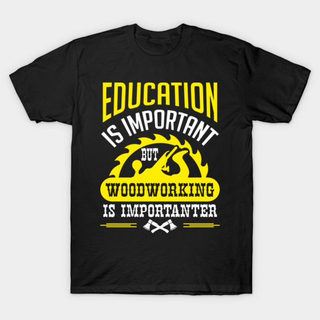 Education Is Important But Woodworking Is Importanter T-Shirt by Anticorporati