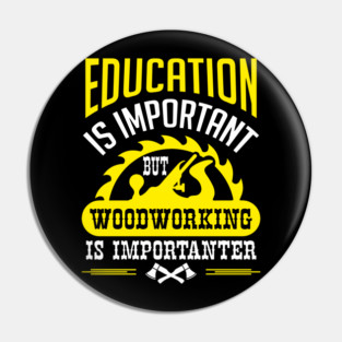 Education Is Important But Woodworking Is Importanter Pin