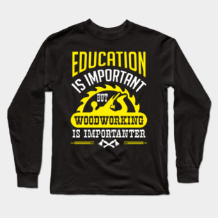 Education Is Important But Woodworking Is Importanter Long Sleeve T-Shirt