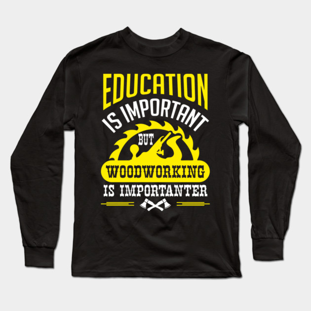 Education Is Important But Woodworking Is Importanter Long Sleeve T-Shirt by Anticorporati
