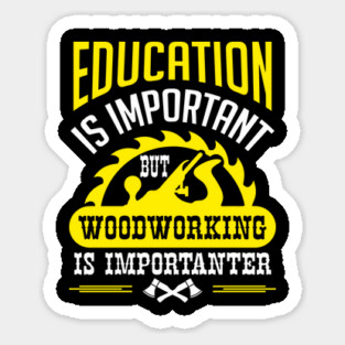 Education Is Important But Woodworking Is Importanter Sticker