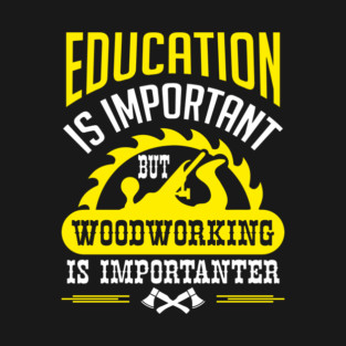 Education Is Important But Woodworking Is Importanter T-Shirt