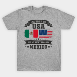 I May Live in the USA But My Story Began in Mexico T-Shirt