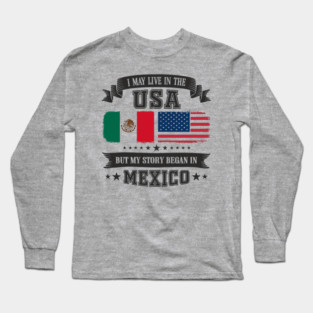 I May Live in the USA But My Story Began in Mexico Long Sleeve T-Shirt