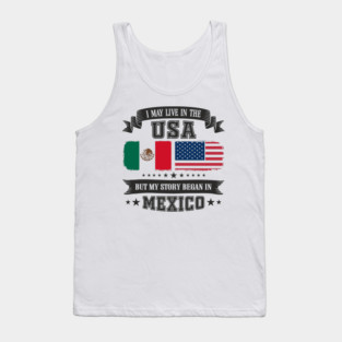 I May Live in the USA But My Story Began in Mexico Tank Top
