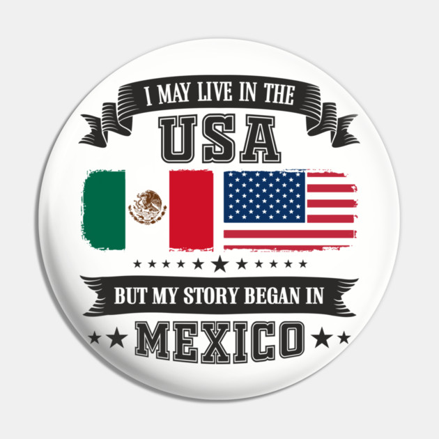 I May Live in the USA But My Story Began in Mexico Pin by Anticorporati