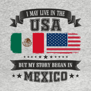 I May Live in the USA But My Story Began in Mexico T-Shirt