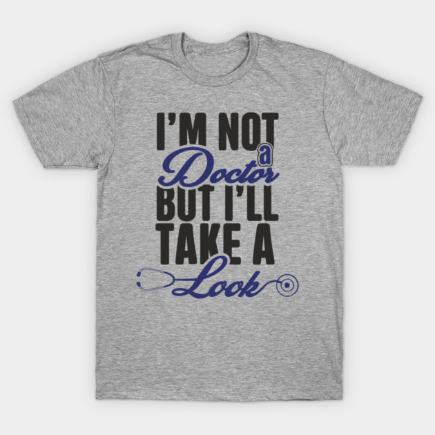 I'm Not A Doctor But I'll Take A Look Cheeky Humor T-Shirt by Anticorporati