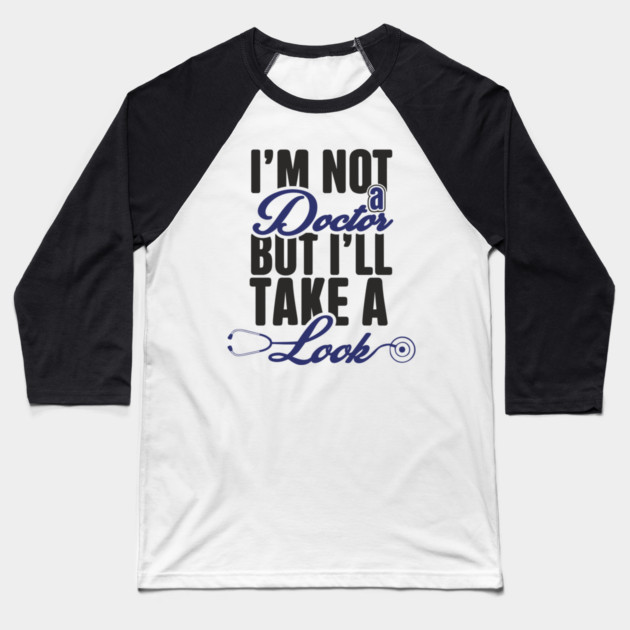 I'm Not A Doctor But I'll Take A Look Cheeky Humor Baseball T-Shirt by Anticorporati