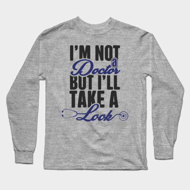 I'm Not A Doctor But I'll Take A Look Cheeky Humor Long Sleeve T-Shirt by Anticorporati