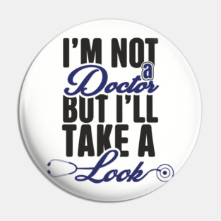 I'm Not A Doctor But I'll Take A Look Cheeky Humor Pin