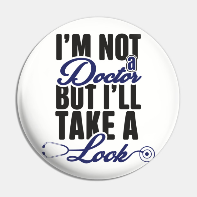 I'm Not A Doctor But I'll Take A Look Cheeky Humor Pin by Anticorporati