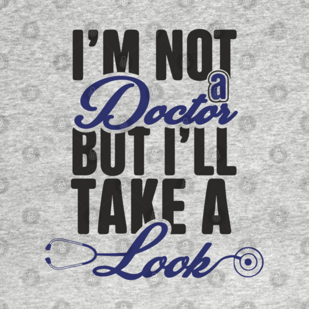 I'm Not A Doctor But I'll Take A Look Cheeky Humor by Anticorporati