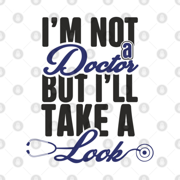 I'm Not A Doctor But I'll Take A Look Cheeky Humor by Anticorporati