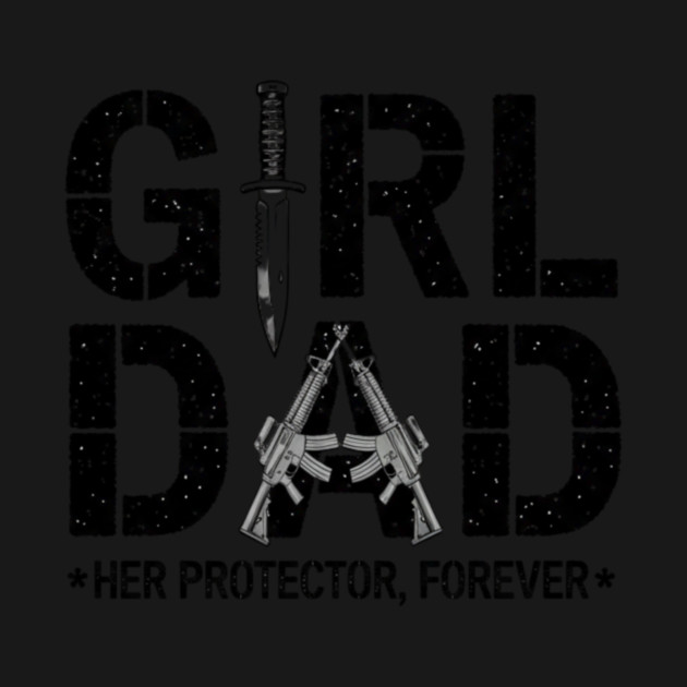 Girl Dad Her Protector Forever Proud Protective Father by ArtistTee ⭐⭐⭐⭐⭐