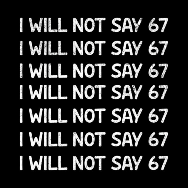 I Will Not Say 67 Repeated Lines Funny Six Seven Retro Meme by ArtistTee ⭐⭐⭐⭐⭐