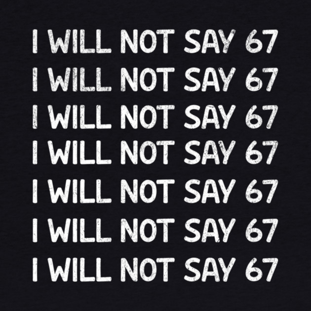 I Will Not Say 67 Repeated Lines Funny Six Seven Retro Meme by ArtistTee ⭐⭐⭐⭐⭐