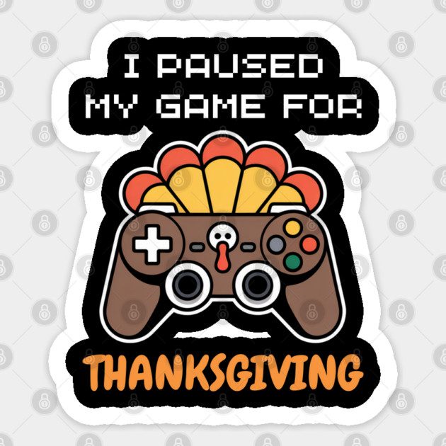 I Paused My Game for Thanksgiving Gamer Turkey Sticker by Creatifly Graphic Tees