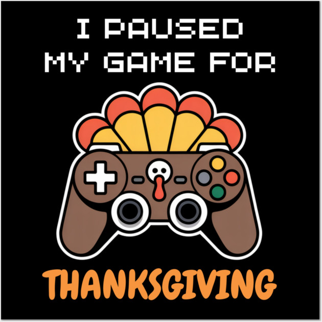 I Paused My Game for Thanksgiving Gamer Turkey Wall Art by Creatifly Graphic Tees