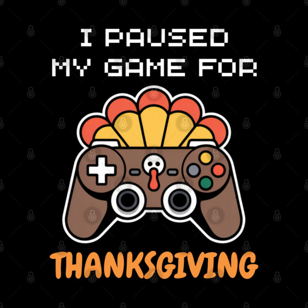 I Paused My Game for Thanksgiving Gamer Turkey by Creatifly Graphic Tees