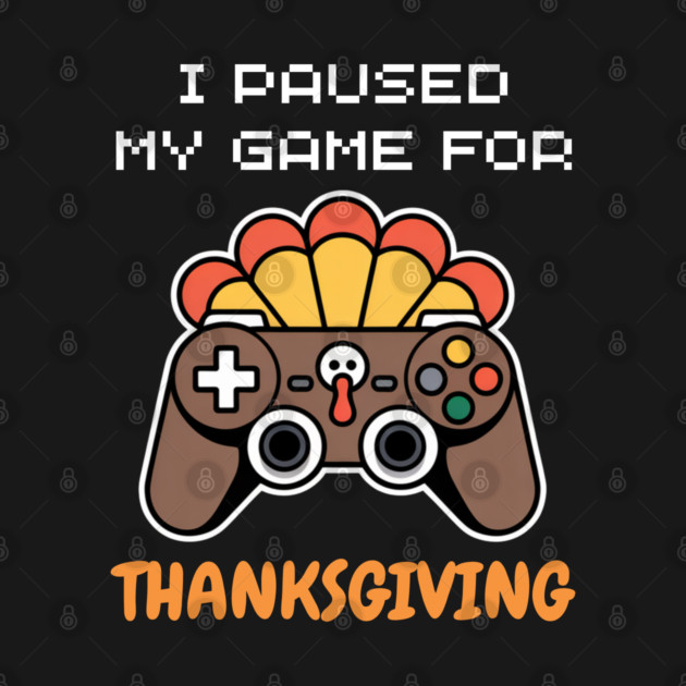I Paused My Game for Thanksgiving Gamer Turkey by Creatifly Graphic Tees