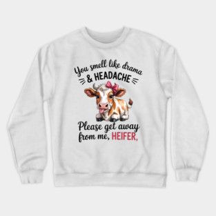 You smell like drama & HEADACHE Please get away from me, HEIFER Crewneck Sweatshirt
