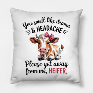 You smell like drama & HEADACHE Please get away from me, HEIFER Pillow